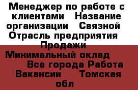 Менеджер по работе с клиентами › Название организации ­ Связной › Отрасль предприятия ­ Продажи › Минимальный оклад ­ 25 000 - Все города Работа » Вакансии   . Томская обл.